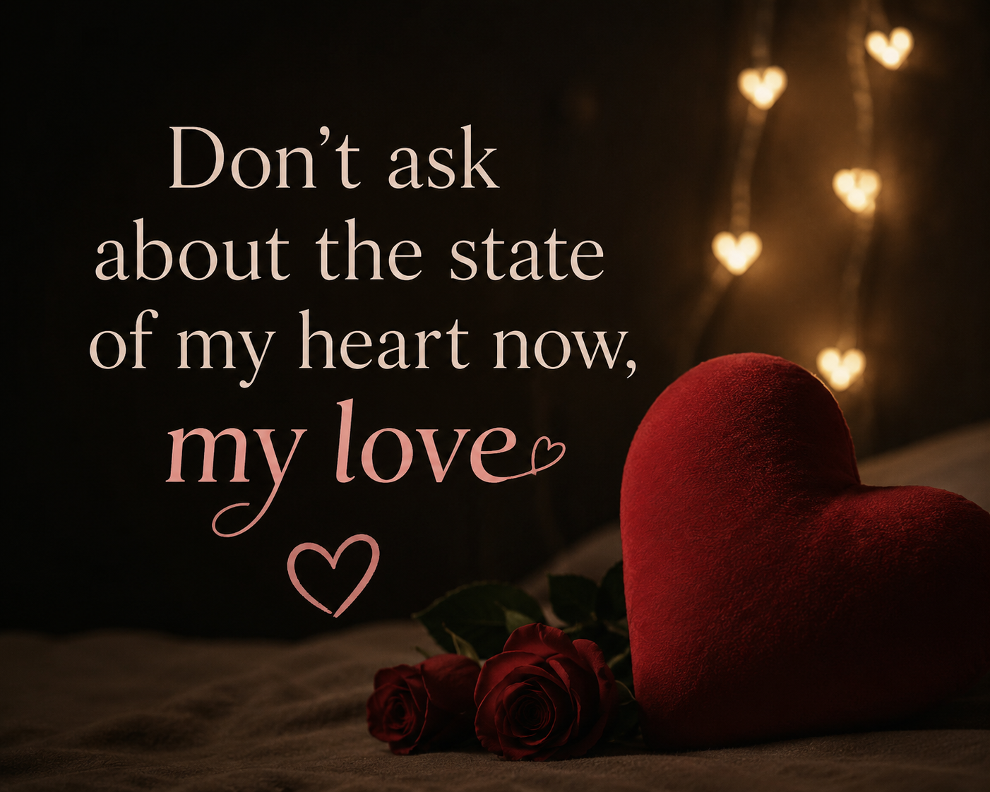 Don’t ask about the state of my heart now, my love
